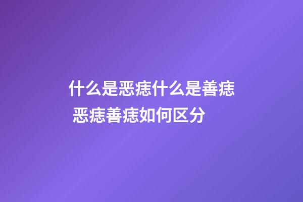 什么是恶痣什么是善痣 恶痣善痣如何区分